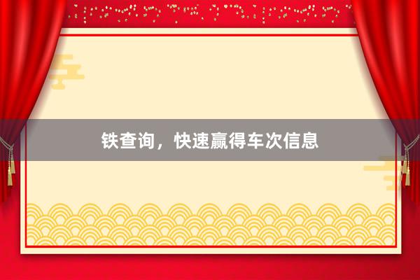 铁查询，快速赢得车次信息
