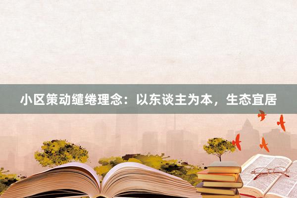 小区策动缱绻理念：以东谈主为本，生态宜居
