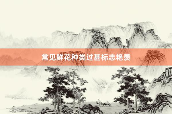 常见鲜花种类过甚标志艳羡