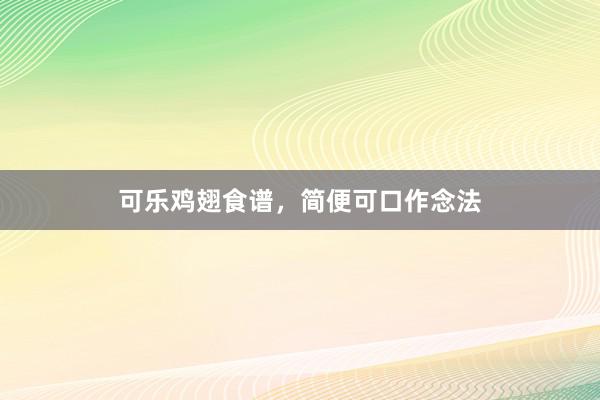 可乐鸡翅食谱，简便可口作念法
