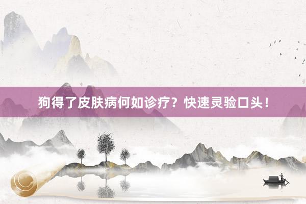 狗得了皮肤病何如诊疗？快速灵验口头！